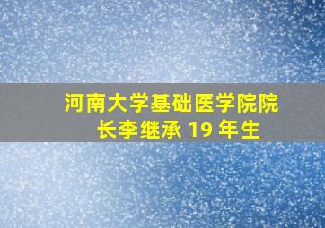 河南大学基础医学院院长李继承 19 年生